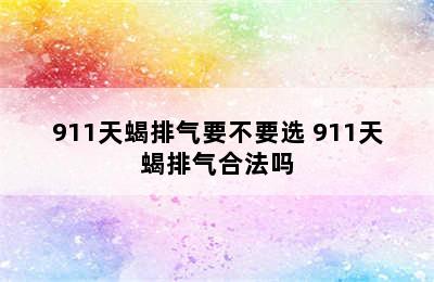 911天蝎排气要不要选 911天蝎排气合法吗